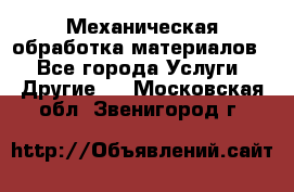 Механическая обработка материалов. - Все города Услуги » Другие   . Московская обл.,Звенигород г.